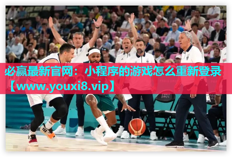 必赢最新官网：小程序的游戏怎么重新登录