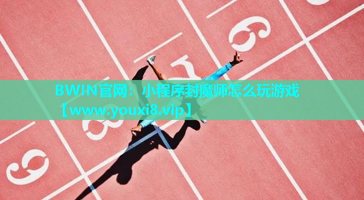 BWIN官网：小程序封魔师怎么玩游戏