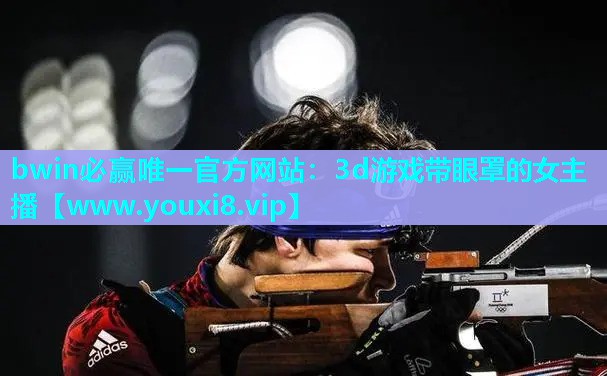 bwin必赢唯一官方网站：3d游戏带眼罩的女主播