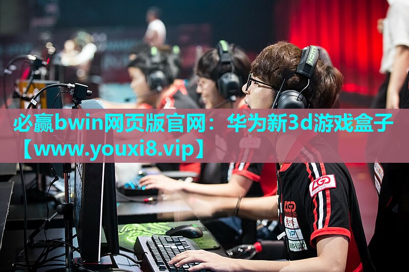 必赢bwin网页版官网：华为新3d游戏盒子