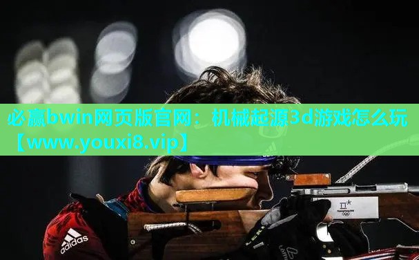 必赢bwin网页版官网：机械起源3d游戏怎么玩
