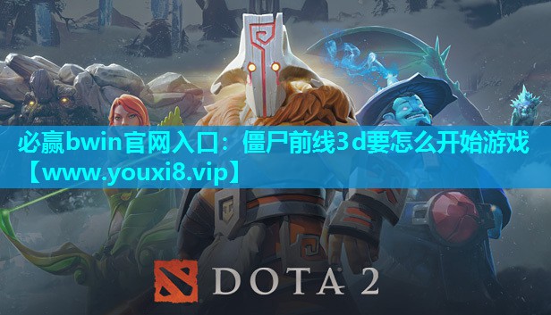 必赢bwin官网入口：僵尸前线3d要怎么开始游戏