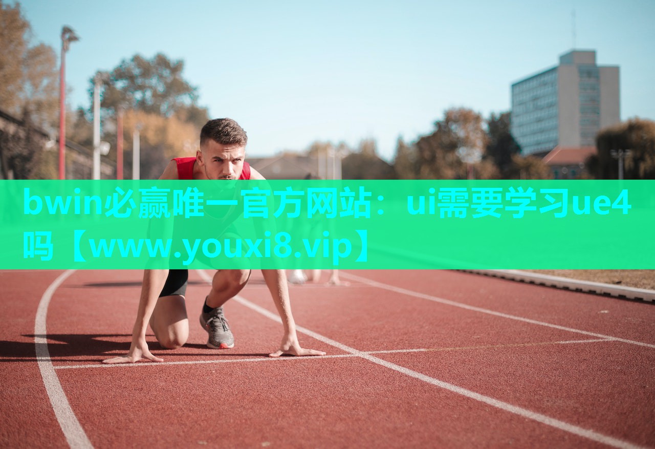 bwin必赢唯一官方网站：ui需要学习ue4吗