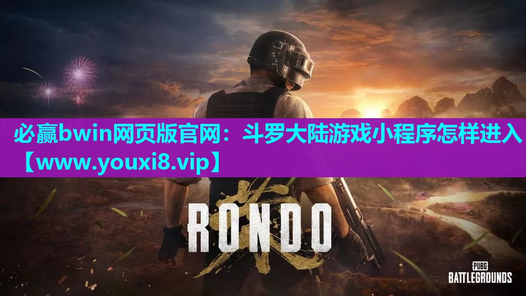 必赢bwin网页版官网：斗罗大陆游戏小程序怎样进入