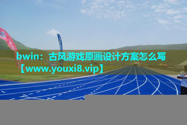 bwin：古风游戏原画设计方案怎么写