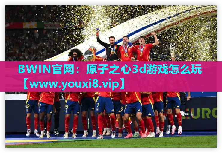 BWIN官网：原子之心3d游戏怎么玩