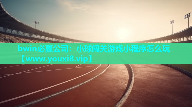 bwin必赢公司：小球闯关游戏小程序怎么玩