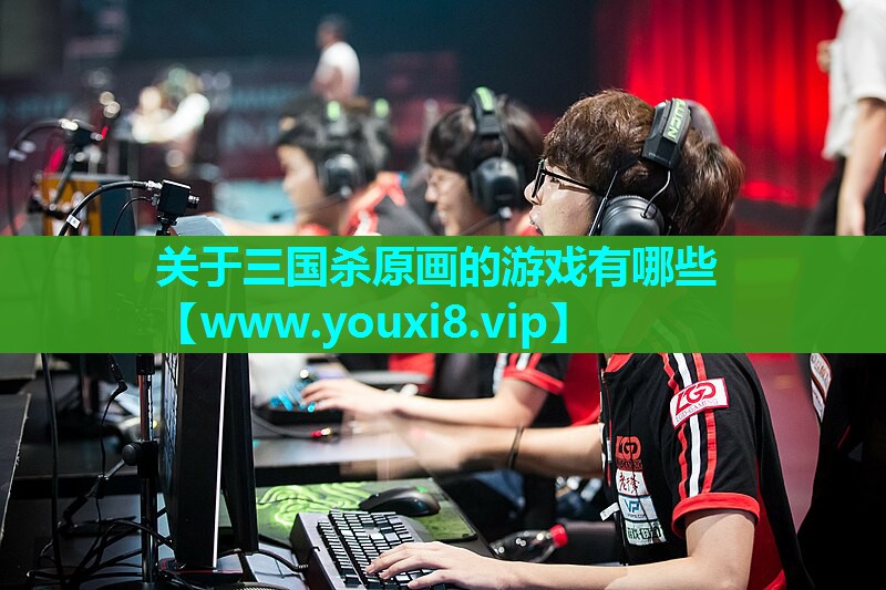 关于三国杀原画的游戏有哪些