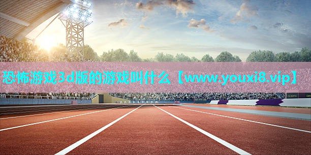恐怖游戏3d版的游戏叫什么