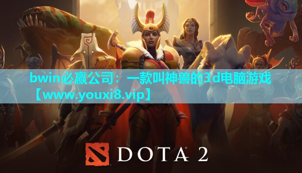 bwin必赢公司：一款叫神兽的3d电脑游戏