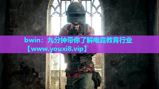 bwin：九分钟带你了解电竞教育行业