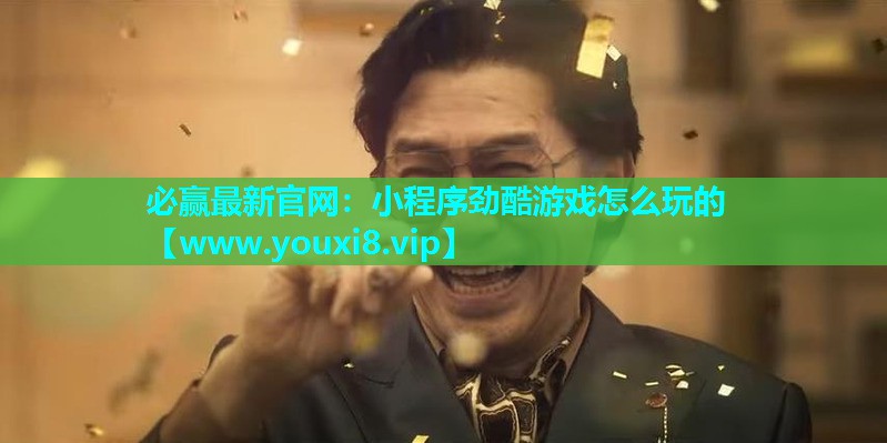 必赢最新官网：小程序劲酷游戏怎么玩的