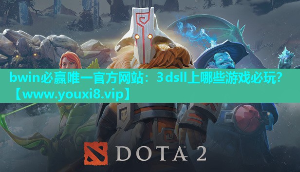 bwin必赢唯一官方网站：3dsll上哪些游戏必玩？