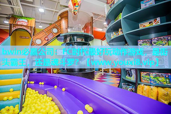 bwin必赢公司：FC时代最好玩动作游戏，是街头霸王，还是魂斗罗？