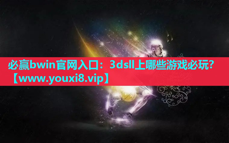 必赢bwin官网入口：3dsll上哪些游戏必玩？