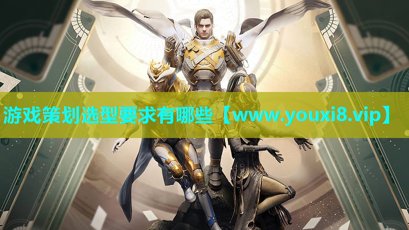 游戏策划选型要求有哪些