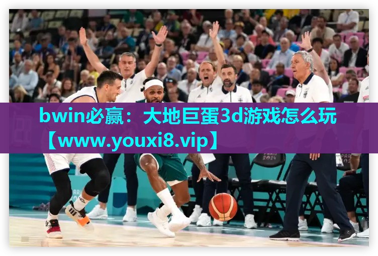 bwin必赢：大地巨蛋3d游戏怎么玩