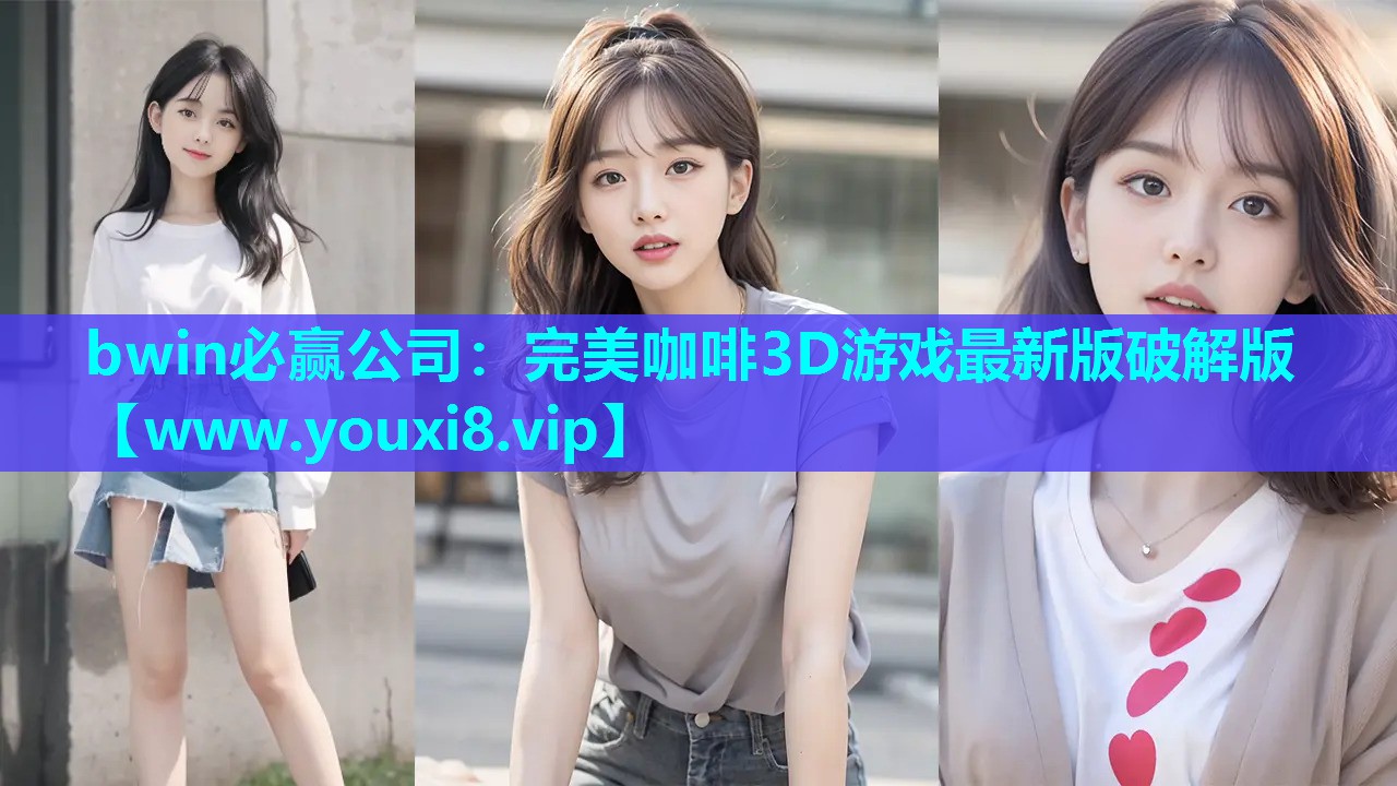 bwin必赢公司：完美咖啡3D游戏最新版破解版