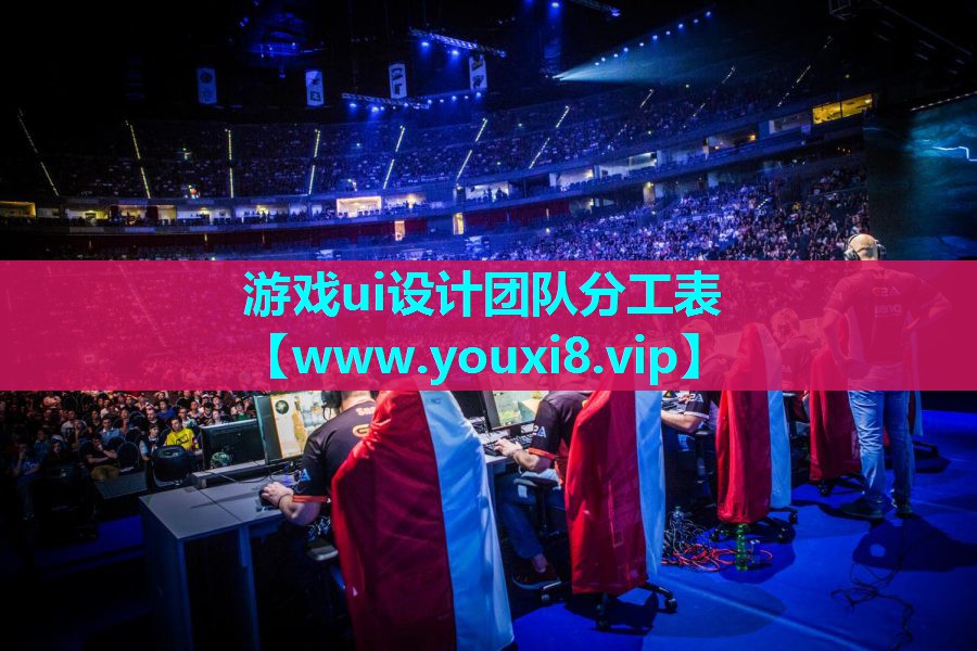 游戏ui设计团队分工表