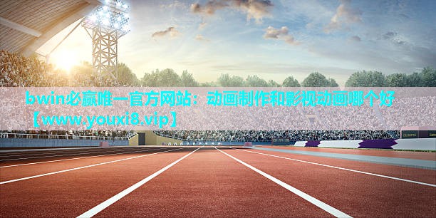 bwin必赢唯一官方网站：动画制作和影视动画哪个好