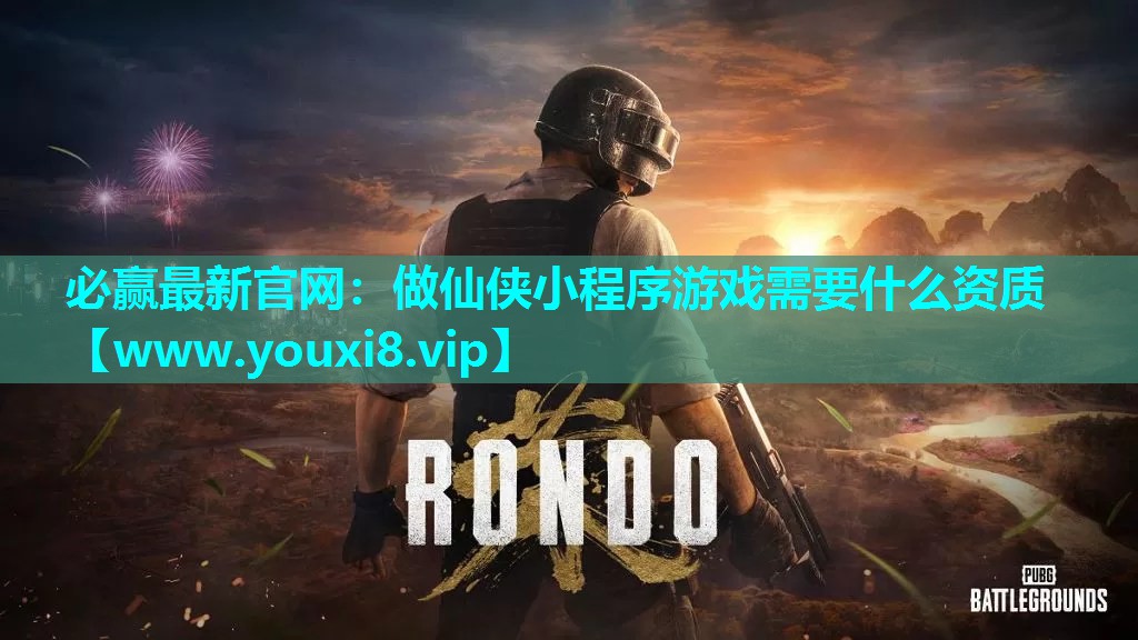 必赢最新官网：做仙侠小程序游戏需要什么资质