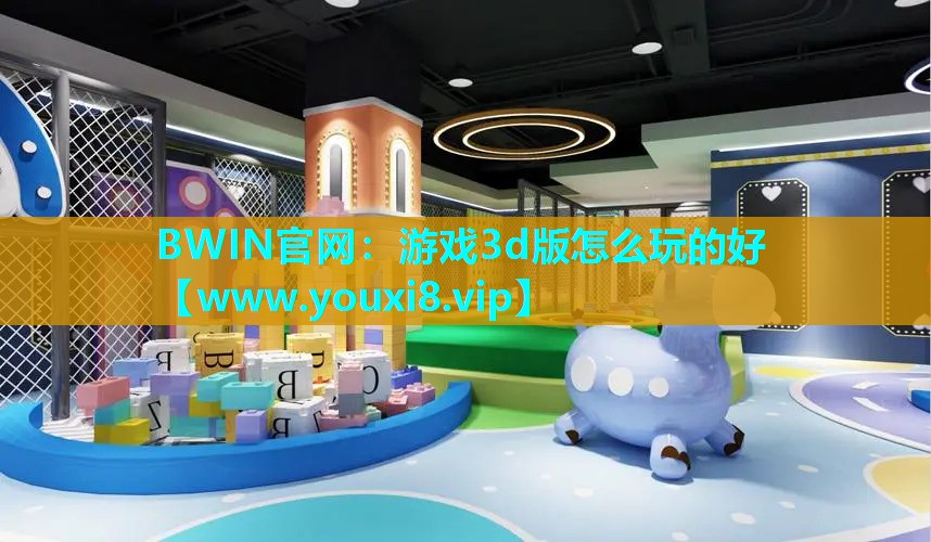 BWIN官网：游戏3d版怎么玩的好