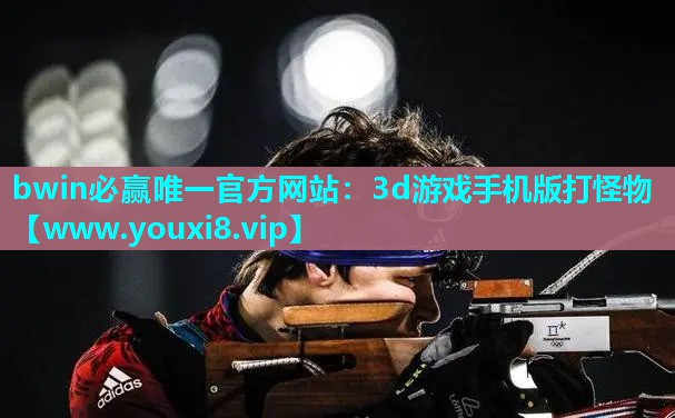 bwin必赢唯一官方网站：3d游戏手机版打怪物