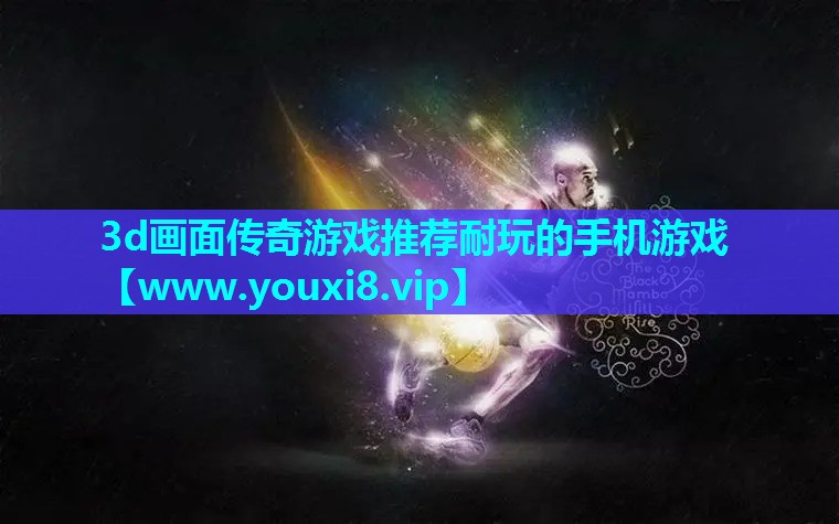 3d画面传奇游戏推荐耐玩的手机游戏
