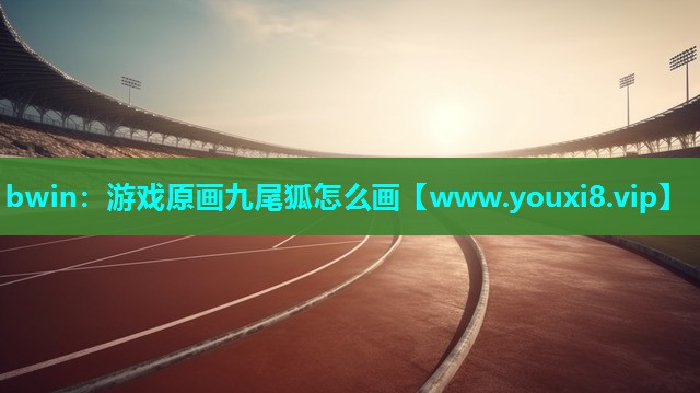 bwin：游戏原画九尾狐怎么画