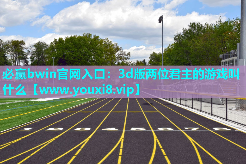 必赢bwin官网入口：3d版两位君主的游戏叫什么