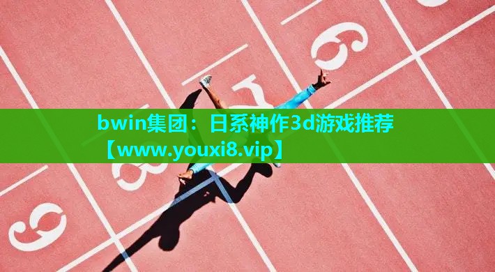 bwin集团：日系神作3d游戏推荐