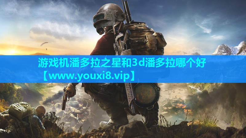 游戏机潘多拉之星和3d潘多拉哪个好