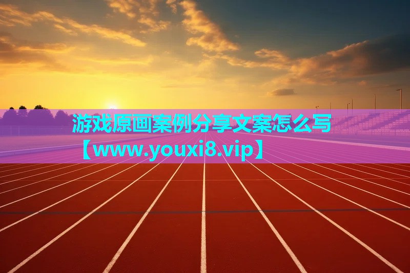 游戏原画案例分享文案怎么写