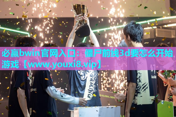 僵尸前线3d要怎么开始游戏