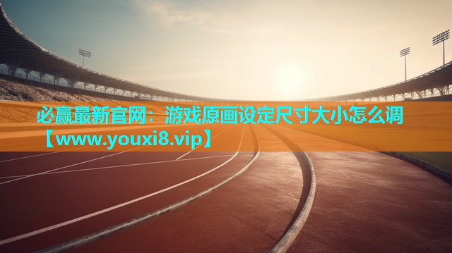 游戏原画设定尺寸大小怎么调