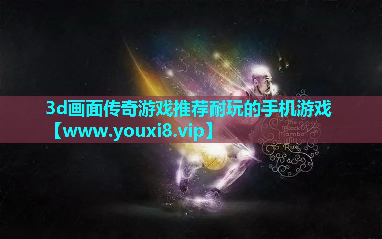 3d画面传奇游戏推荐耐玩的手机游戏