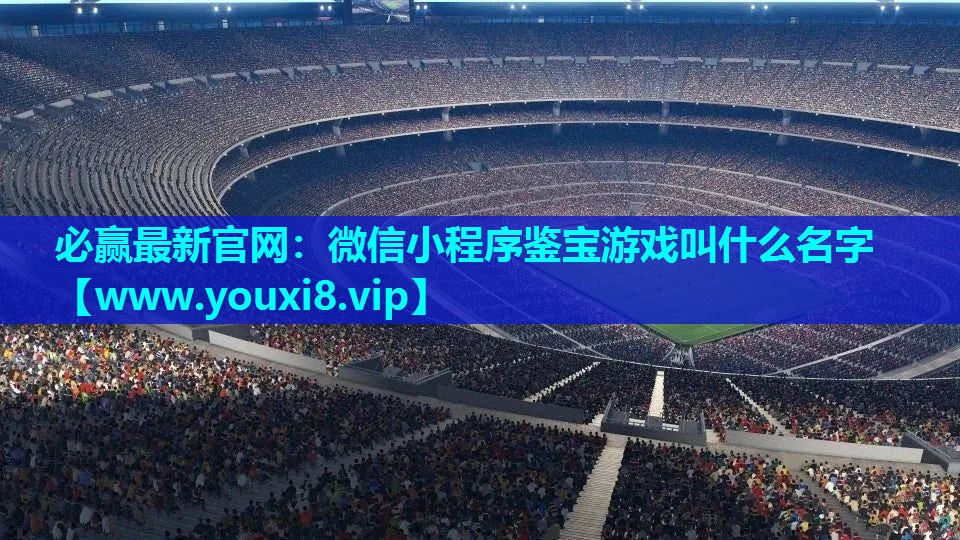 微信小程序鉴宝游戏叫什么名字