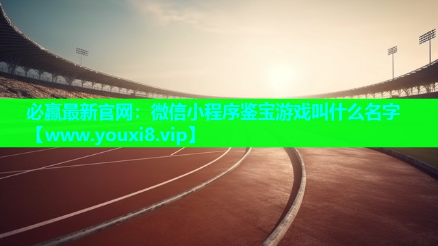 微信小程序鉴宝游戏叫什么名字